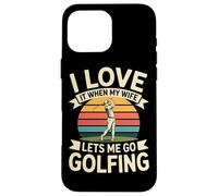 I Love It When My Wife Lets Me Go Golfing Golf Case for iPhone 16 Pro Max