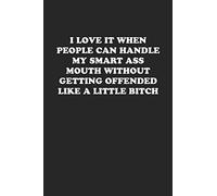 I LOVE IT WHEN PEOPLLE CAN HANDLE MY SMART ASS MOUTH WITHOUT GETTING OFFENDED LIKE A LITTLE BITCH: Funny Notebook For Coworkers for the Office - Blank Lined Journal Mens Gag Gifts For Women