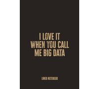 I Love It When You Call Me Big Data: Blank Lined Notebook - A Clever and Playful Journal for Data Scientists, Analysts, and Tech-Savvy Minds