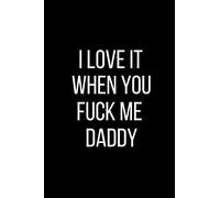 I Love It When You Fuck Me Daddy: Sexual Blank Lined Journal-120 Pages 6 x 9