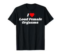 I Love Loud Female Orgasms - Sexy Gifts for Women T-Shirt