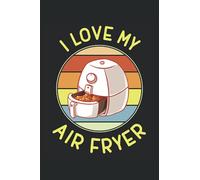 I Love My Air Fryer: Recipe Journal Gift For Men and Women, Funny Gift For Cooking Lovers , Gift For Kitchen Chef , 120 Pages (6 x 9) Inches Cooking Recipe Journal Cookbook