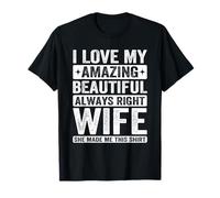 I Love My Amazing Beautiful Always Right Wife She Made Me T-Shirt