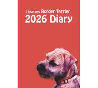 i love my Border Terrier A4 2026 Diary: Dog Lovers Weekly & Monthly Planner - Week to View on 2 Pages - January to December - A4 (8.27" x 11.69")