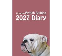 i love my British Bulldog 2027 Diary: Dog Lovers Weekly & Monthly Planner - Week to View on 2 Pages - January to December - 6" x 9"
