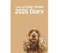 i love my Cocker Spaniel A4 2026 Diary: Dog Lovers Weekly & Monthly Planner - Week to View on 2 Pages - January to December - A4 (8.27" x 11.69")
