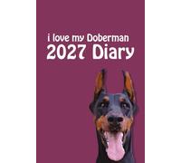 i love my Doberman 2027 Diary: Dog Lovers Weekly & Monthly Planner - Week to View on 2 Pages - January to December - 6" x 9"