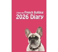 i love my French Bulldog 2026 Diary: Dog Lovers Weekly & Monthly Planner - Week to View on 2 Pages - January to December - 6" x 9"