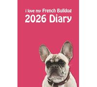 i love my French Bulldog A4 2026 Diary: Frenchie Lovers Weekly & Monthly Planner - Week to View on 2 Pages - January to December - A4 (8.27" x 11.69")