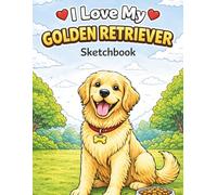 I Love My Golden Retriever Sketchbook: Cute Dog Sketchbook for Drawing, Doodling & Creativity | Gift for Dog Lovers, Kids & Adults | 8.5x11 Blank Pages