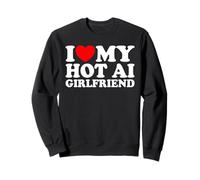 I Love My Hot AI Girlfriend Funny Humor Novelty Nerd Quote Sweatshirt