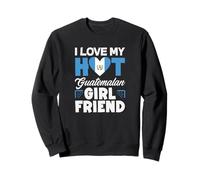 I Love My Hot Guatemalan Girlfriend Sweatshirt