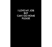I Love My Job, But Can I Go Home, Please: Funny Affirmation and Inspirational Work Notebook | Prefect Gift For Woman and Man | Organiser, Planner.