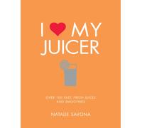 I Love My Juicer : Over 100 fast, fresh juices and smoothies