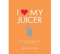 I Love My Juicer: Over 100 fast, fresh juices and smoothies