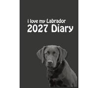 i love my Labrador 2027 Diary: Black Lab Lovers Weekly & Monthly Planner - Week to View on 2 Pages - January to December - 6" x 9"