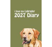 i love my Labrador 2027 Diary: Yellow Lab Lovers Weekly & Monthly Planner - Week to View on 2 Pages - January to December - 6" x 9"