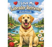 I Love My Labrador Retriever Sketchbook: Adorable Dog Lover Sketchbook for Drawing & Doodling | Perfect Gift for Labrador Owners of All Ages