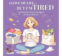 I LOVE MY LIFE… BUT I’M TIRED: A Relatable Colouring Book for Busy Women Who Feel Overwhelmed and Mentally Exhausted (The “I’m Fine…” Collection)