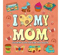 I Love My Mom: A Groovy Mother’s Day Coloring Book for Kids and Adults: Fun, Bold and Easy Designs - A Sweet Gift to Celebrate Mom
