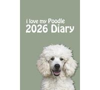 i love my Poodle 2026 Diary: Dog Lovers Weekly & Monthly Planner - Week to View on 2 Pages - January to December - 6" x 9"