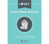 I Love My Popcorn Maker: The Only Popcorn Maker Recipe Book You'll Ever Need