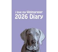 i love my Weimaraner 2026 Diary: Dog Lovers Weekly & Monthly Planner - Week to View on 2 Pages - January to December - 6" x 9"
