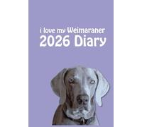 i love my Weimaraner 2026 Diary: Dog Lovers Weekly & Monthly Planner - Week to View on 2 Pages - January to December - 6" x 9"
