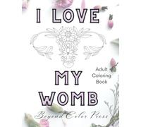 I Love My Womb Coloring Book: For Women & adults- affirmations, floral womb/uterus