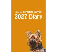 i love my Yorkshire Terrier 2027 Diary: Yorkie Lovers Weekly & Monthly Planner - Week to View on 2 Pages - January to December - 6" x 9"