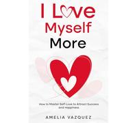 I Love Myself More: How to Master Self-Love to Attract Success and Happiness