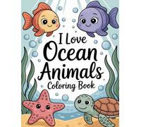 I Love Ocean Animals Coloring Book: Adorable Marine Life for Kids & Lovers of the Sea A Joyful Path to Relaxation, Creative Expression, and Easing the Mind.