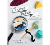 I Love Paper: Paper-Cutting Techniques and Templates for Amazing Toys, Sculptures, Props, and Costumes