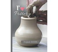 I' love Pottery Project Book: ceramic journal-logbook indispensable to organize your clay products-kiln-tools-studio-techniques notebook-finishing and ... pack for potters-clay-glaze-decoration-wheel