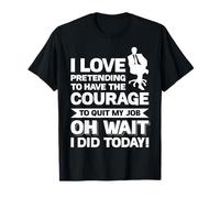 I Love Pretending To Have The Courage To Quit My Job T-Shirt