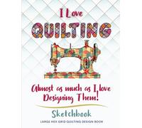 I Love Quilting - Almost As Much As I Love Designing Them - Sketchbook: Large Hex Grid Quilting Design Book