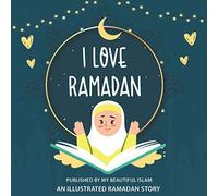 I Love Ramadan: Perfect Islamic guide & Quranic teachings for the kids to learn all about Holy Month (Ramadan Books for Kids)
