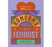 I Love Romcoms and I am a Feminist : A manifesto in 100 romcoms