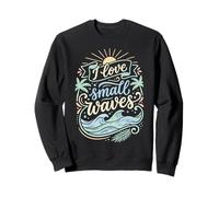 I Love Small Waves Surfing Fun Surfer Vibes Sweatshirt