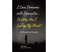 I Love Someone with Dementia... So Why Am I Losing My Mind?: A Practical Guide