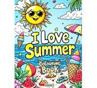 I Love Summer Colouring Book: 50 Fun-in-the-Sun Pages of Sunshine, Beach Vibes, Holidays and Happy Moments for All Ages: A Joyful Celebration of Everything We Love About Summer - Colouring By Stephen
