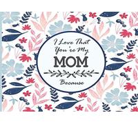 I Love That You’re My Mom Because: Prompted Fill in The Blank Memory Book (journal gift for mother’s birthday Mother’s Day Christmas valentine’s day…)
