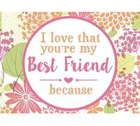 I Love That You're My Best Friend Because: Prompted Book To Write The Reasons Why You Love Your BFF