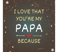 I Love That You're My Papa Because: Fill In The Blank Book with Prompts for Kids to Fill with Their Own Words. Fathers Day | Birthday and Christmas Gifts for Papa from Kids