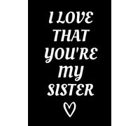 I Love That You're My Sister: Meaningful Sister Appreciation Notebook With Lined Pages, Great Gift Idea For Sisters On Siblings Day, Birthdays Or Christmas