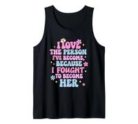 I Love The Person I've Become Because I Fought to Become Her Tank Top