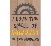 I Love the Smell of Sawdust in the Morning: Woodworker Notebook, Carpenter Writing Journal Lined 6x9 inch 120 Pages, Diary, Gift for woodworkers and carpenters
