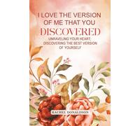 I Love the Version of Me that You Discovered: Unraveling Your Heart; Discovering the Best Version of Yourself