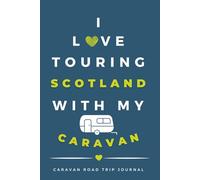 I Love Touring Scotland In My Caravan.: - The Must Have Road Trip Travel Journal for your Scottish Caravan Adventure.