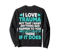 I Love Trauma Not That I Want Anything Bad - Trauma Nurse Sweatshirt